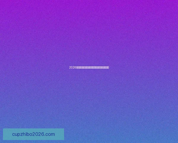 2026世界杯投注指南全面解析让彩民轻松掌握投注技巧 2026世界杯投注指南全面解析让彩民轻松掌握投注技巧